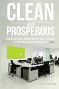 Clean and Prosperous: How Cleanliness Means More Productivity and Increased Roi for Your Business (en Inglés)