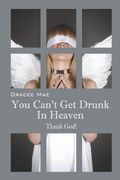 You Can't Get Drunk in Heaven: Thank God!