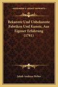 Bekannte Und Unbekannte Fabriken Und Kunste, Aus Eigener Erfahrung (1781) (en Alemán)