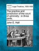 the practice and jurisdiction of the court of admiralty: in three parts. (en Inglés)