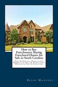 How to Buy Foreclosures: Buying Foreclosed Homes for Sale in South Carolina: Find & Finance Foreclosed Homes for Sale & Foreclosed Houses in So (en Inglés)