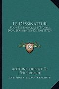 Le Dessinateur: Pour Les Fabriques D'Etoffes D'Or, D'Argent Et De Soie (1765) (en Francés)