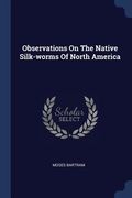 Observations On The Native Silk-worms Of North America (en Inglés)