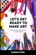 Let's Get Ready to Make Art: How kids can create their own art studio at home