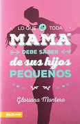 Lo que Toda Mamá Debe Saber de sus Hijos Pequeños (in Spanish)
