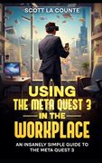 Using the Meta Quest 3 In the Workplace: An Insanely Simple Guide to the Meta Quest 3