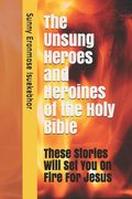 The Unsung Heroes and Heroines of the Holy Bible (en Inglés)
