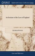 An Institute of the Laws of England: Or, the Laws of England in Their Natural Order, ... In Four Books. By Thomas Wood, ... The Tenth Edition, Revised