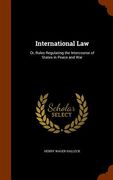International Law: Or, Rules Regulating the Intercourse of States in Peace and War (en Inglés)