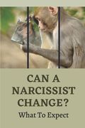 Can A Narcissist Change?: What To Expect: Narcissism Healing Process (en Inglés)