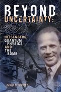 Beyond Uncertainty: Heisenberg, Quantum Physics, and the Bomb (en Inglés)