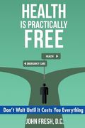 Health Is Practically Free: Don't Wait Until it Costs You Everything (en Inglés)