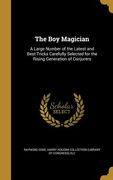 The Boy Magician: A Large Number of the Latest and Best Tricks Carefully Selected for the Rising Generation of Conjurers (en Inglés)