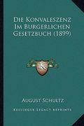 Die Konvaleszenz Im Burgerlichen Gesetzbuch (1899) (en Alemán)