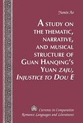 A Study on the Thematic, Narrative, and Musical Structure of Guan Hanqing's Yuan "Zaju, Injustice to Dou E" (Currents in Comparative Romance Languages & Literatures)