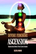 Divine Feminine Ascension: Harnessing Divine Twin Flame Energy