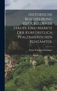 Historische Beschreibung Verschiedener Städte und Märkte der Kurfürstlich Pfalzbaierischen Rentämter. (in German)