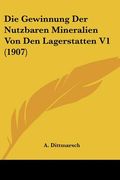 Die Gewinnung Der Nutzbaren Mineralien Von Den Lagerstatten V1 (1907) (en Alemán)