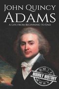 John Quincy Adams: A Life from Beginning to End (en Inglés)