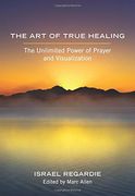 The art of True Healing: The Unlimited Power of Prayer and Visualization