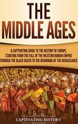 The Middle Ages: A Captivating Guide to the History of Europe, Starting From the Fall of the Western Roman Empire Through the Black Death to the Beginning of the Renaissance (en Inglés)