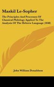 maskil le-sopher: the principles and processes of classical philology applied to the analysis of the hebrew language (1848)