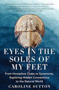Eyes in the Soles of my Feet: From Horseshoe Crabs to Sycamores, Exploring Hidden Connections to the Natural World (en Inglés)