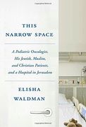 This Narrow Space: A Pediatric Oncologist, his Jewish, Muslim, and Christian Patients, and a Hospital in Jerusalem (en Inglés)