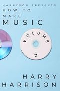 Harryson Presents How To Make Music: Volume 5: A Complete Walkthrough For Writing And Producing Music (en Inglés)