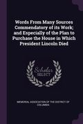 Words From Many Sources Commendatory of its Work; and Especially of the Plan to Purchase the House in Which President Lincoln Died (en Inglés)
