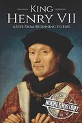 King Henry Vii: A Life From Beginning to End: 10 (Biographies of British Royalty) 