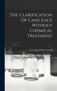 The Clarification of Cane Juice Without Chemical Treatment de Frederick William Zerban(Legare Street pr) (en Inglés)
