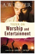 tozer on worship and entertainment: selected excerpts