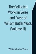The Collected Works in Verse and Prose of William Butler Yeats, (Volume III) The Countess Cathleen. The Land of Heart's Desire. The Unicorn from the S (en Inglés)