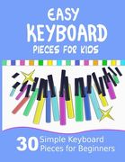 Easy Keyboard Pieces for Kids: 30 Simple Keyboard Pieces for Beginners Easy Keyboard Songbook for Kids (Popular Keyboard Sheet Music with Letters) (en Inglés)