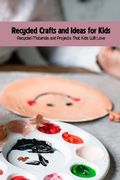 Recycled Crafts and Ideas for Kids: Recycled Materials and Projects That Kids Will Love (en Inglés)