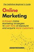 Online Marketing: The Definitive Beginner's Guide: 13 Proven Online Marketing Strategies to Gain Tons of Exposure and Acquire More Customers (en Inglés)