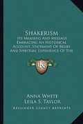 shakerism: its meaning and message embracing an historical account, statement of belief and spiritual experience of the church fr