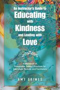 An Instructor's Guide to Educating with Kindness and Leading with Love: A Workbook of Sustainable Support Practices for Educators, Parents, and Facili (en Inglés)