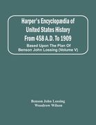 Harper'S Encyclopædia Of United States History From 458 A.D. To 1909: Based Upon The Plan Of Benson John Lossing (Volume V) (en Inglés)