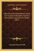 Ueber Newton's Farbentheorie, Herrn Von Goethe's Farbenlehre Und Den Chemischen Gegensatz Der Farben (1813) (en Alemán)