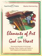 Elements of Art with God in Heart: Discovering Elements of Art Through Theology, Theory, Practice, and Projects in Eight Engaging and Equipping Lesson (en Anglais)
