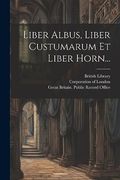 Liber Albus, Liber Custumarum et Liber Horn. (en Latin)