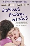 Battered, Broken, Healed: A Mother Separated From her Daughter. Only a Painful Truth can Bring Them Back Together (a Maggie Hartley Foster Carer Story) 