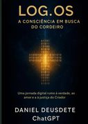 Log.os — A Consciência Em Busca Do Cordeiro. Uma jornada digital rumo à verdade, ao amor e à justiça do Criador (en Portugués)