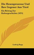 Die Hexenprozesse Und Ihre Gegener Aus Tirol: Ein Beitrag Zur Kulturgeschichte (1874) (en Alemán)