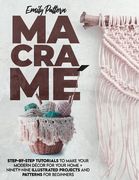 Macramè: Step-By-Step Tutorials to Make Your Modern Décor for Your Home + 99 Illustrated Projects and Patterns for Beginners (en Inglés)