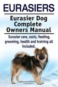 Eurasiers. Eurasier dog Complete Owners Manual. Eurasier Care, Costs, Feeding, Grooming, Health and Training all Included. (en Inglés)