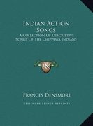 indian action songs: a collection of descriptive songs of the chippewa indians a collection of descriptive songs of the chippewa indians (en Inglés)