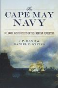The Cape May Navy: Delaware Bay Privateers In The American Revolution